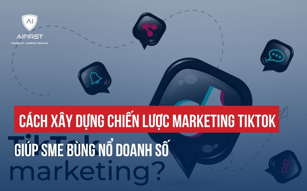 CÁCH XÂY DỰNG CHIẾN LƯỢC MARKETING TIKTOK GIÚP SME BÙNG NỔ DOANH SỐ